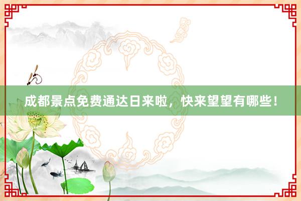 成都景点免费通达日来啦，快来望望有哪些！