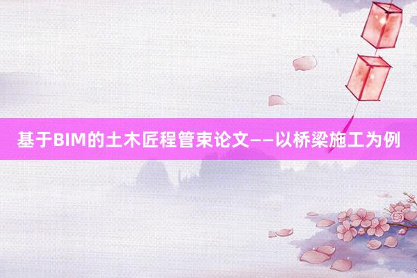 基于BIM的土木匠程管束论文——以桥梁施工为例