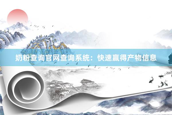 奶粉查询官网查询系统：快速赢得产物信息
