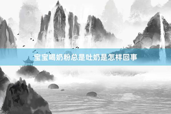 宝宝喝奶粉总是吐奶是怎样回事