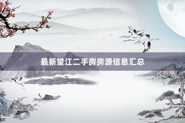 最新望江二手房房源信息汇总