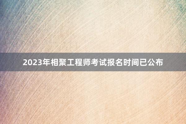 2023年相聚工程师考试报名时间已公布