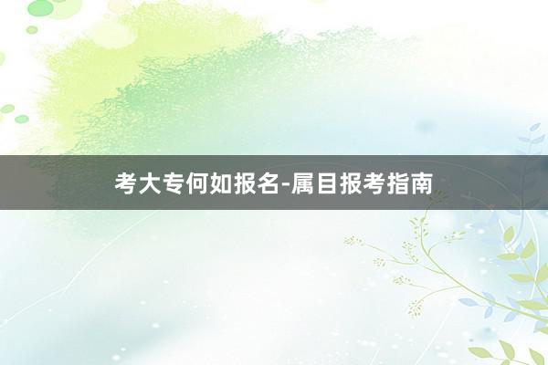 考大专何如报名-属目报考指南