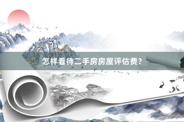 怎样看待二手房房屋评估费？