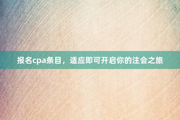 报名cpa条目，适应即可开启你的注会之旅