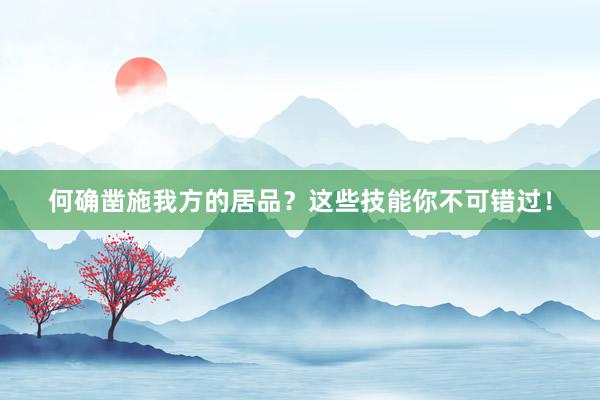 何确凿施我方的居品？这些技能你不可错过！