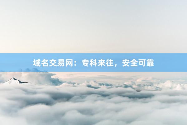 域名交易网：专科来往，安全可靠