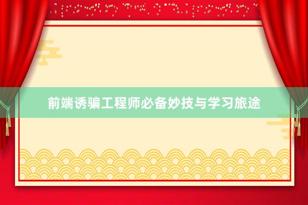 前端诱骗工程师必备妙技与学习旅途