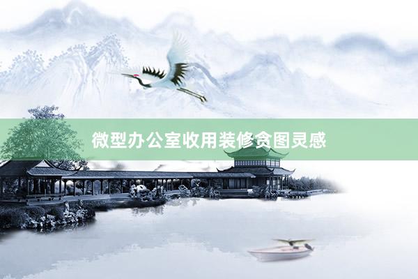 微型办公室收用装修贪图灵感
