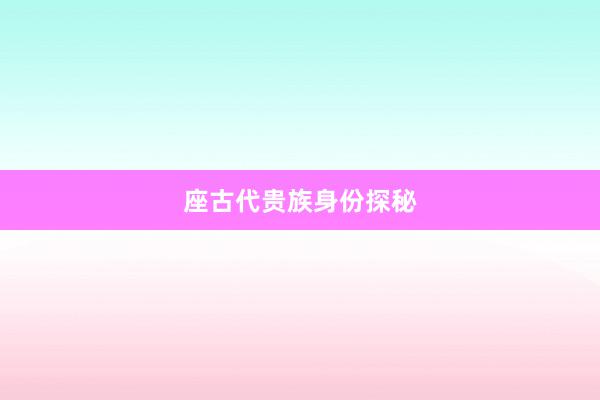 座古代贵族身份探秘