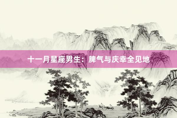 十一月星座男生：脾气与庆幸全见地