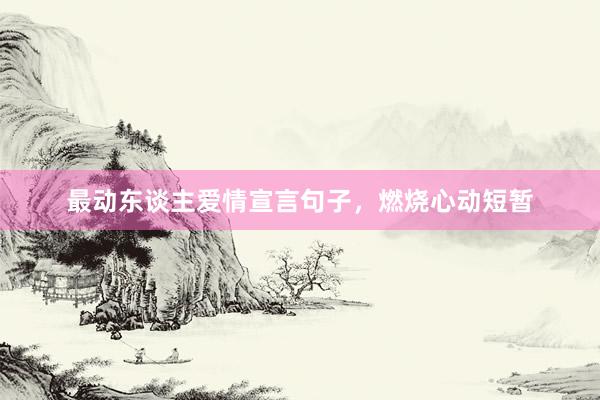 最动东谈主爱情宣言句子，燃烧心动短暂