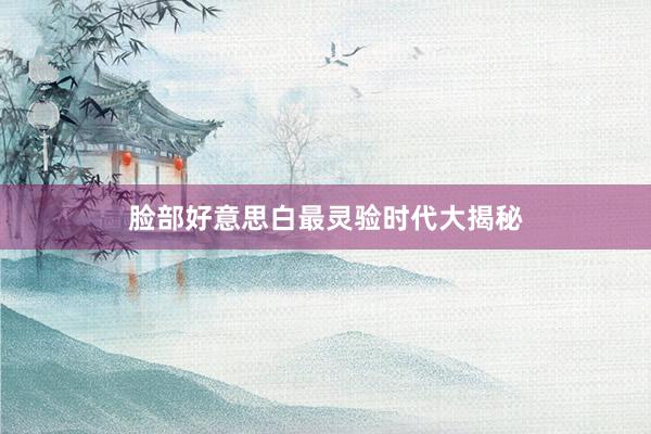脸部好意思白最灵验时代大揭秘