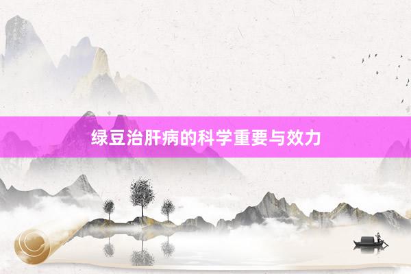 绿豆治肝病的科学重要与效力