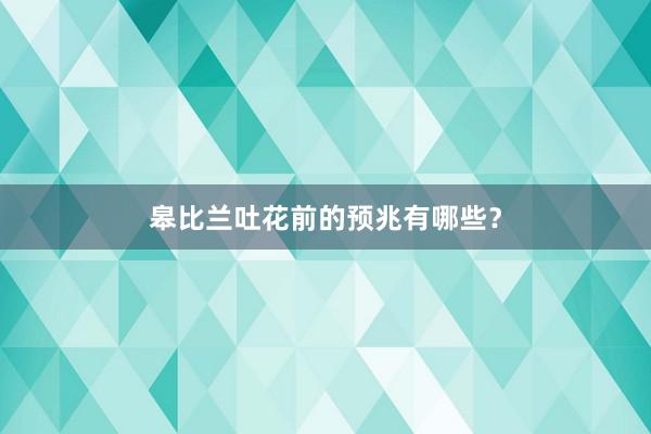 皋比兰吐花前的预兆有哪些？