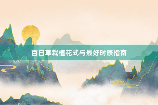 百日草栽植花式与最好时辰指南